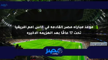 موعد مباراة مصر القادمة في كأس أمم إفريقيا تحت 17 عامًا بعد الهزيمة الأخيرة